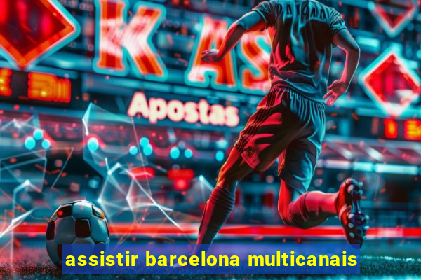 assistir barcelona multicanais